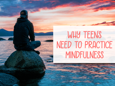 Why Teens Need to Practice Mindfulness